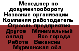 Менеджер по документообороту › Название организации ­ Компания-работодатель › Отрасль предприятия ­ Другое › Минимальный оклад ­ 1 - Все города Работа » Вакансии   . Мурманская обл.,Апатиты г.